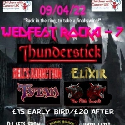 Wedfest Rocka 7: Thunderstick, Hell's Addiction, Elixir, The Filth Hounds + Born Again (DJ Set). Fund-raiser for Children with Cancer UK (charity number: 1107328)